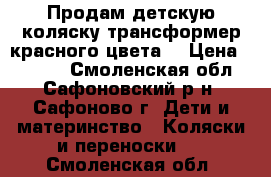 Продам детскую коляску трансформер красного цвета. › Цена ­ 4 000 - Смоленская обл., Сафоновский р-н, Сафоново г. Дети и материнство » Коляски и переноски   . Смоленская обл.